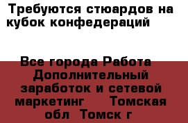 Требуются стюардов на кубок конфедерацийFIFA. - Все города Работа » Дополнительный заработок и сетевой маркетинг   . Томская обл.,Томск г.